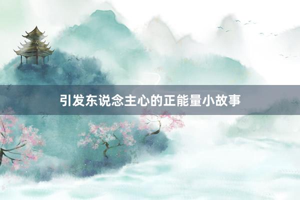 引发东说念主心的正能量小故事