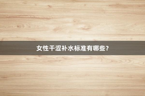 女性干涩补水标准有哪些？