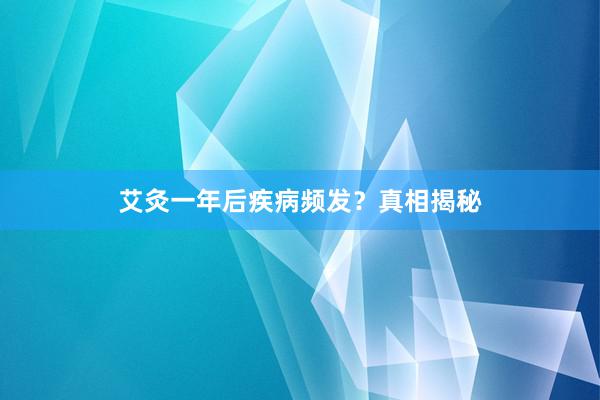 艾灸一年后疾病频发？真相揭秘