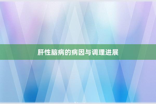肝性脑病的病因与调理进展