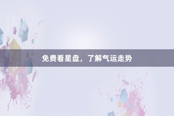 免费看星盘，了解气运走势