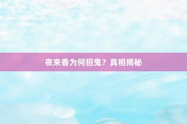 夜来香为何招鬼?真相揭秘