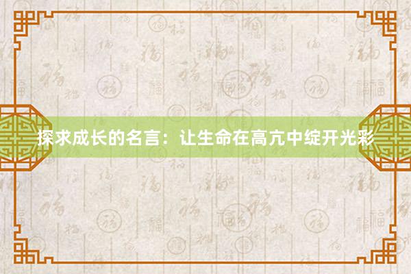 探求成长的名言：让生命在高亢中绽开光彩