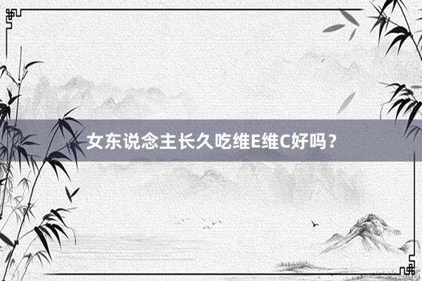 女东说念主长久吃维E维C好吗？