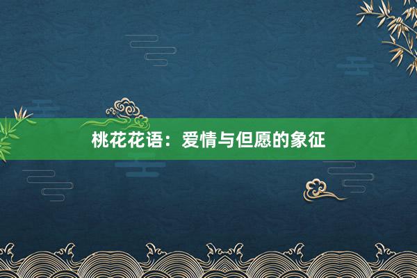 桃花花语：爱情与但愿的象征