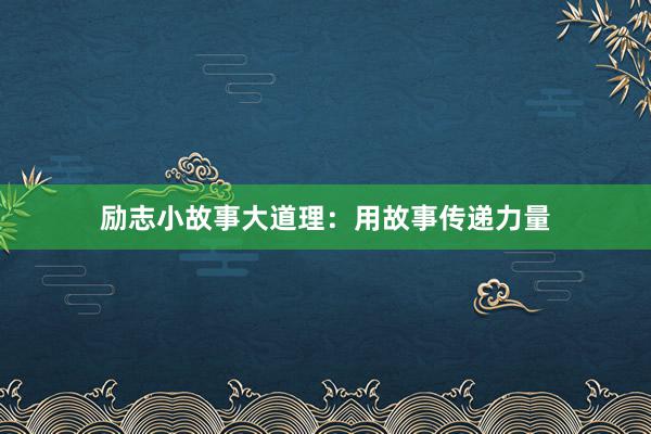 励志小故事大道理：用故事传递力量