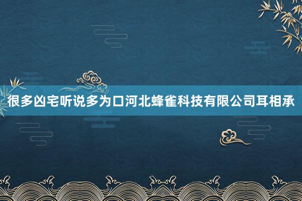 很多凶宅听说多为口河北蜂雀科技有限公司耳相承